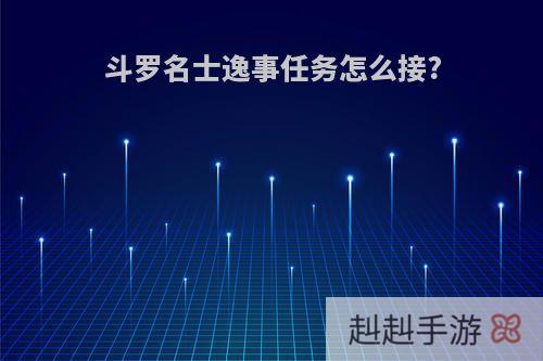 斗罗名士逸事任务怎么接?