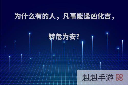 为什么有的人，凡事能逢凶化吉，转危为安?