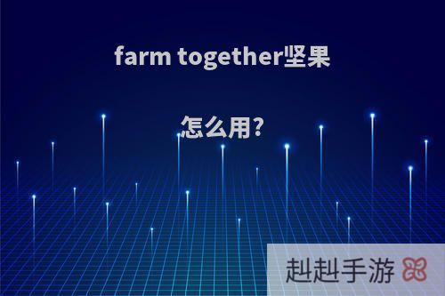 farm together坚果怎么用?
