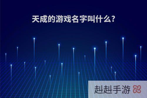 天成的游戏名字叫什么?