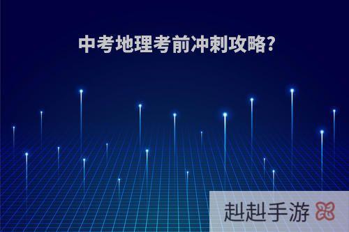 中考地理考前冲刺攻略?