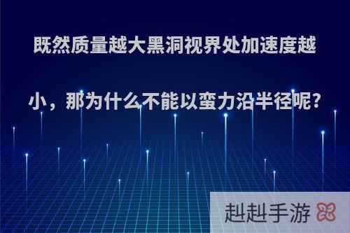 既然质量越大黑洞视界处加速度越小，那为什么不能以蛮力沿半径呢?