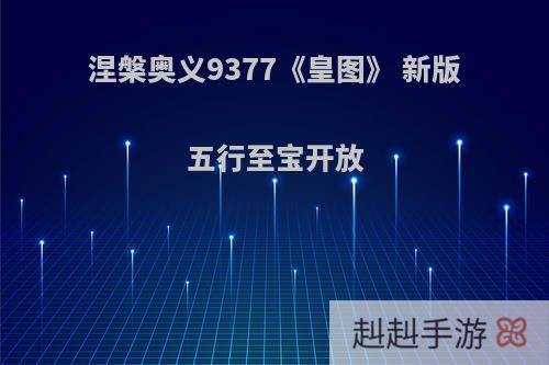 涅槃奥义9377《皇图》 新版五行至宝开放