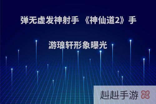 弹无虚发神射手 《神仙道2》手游琅轩形象曝光