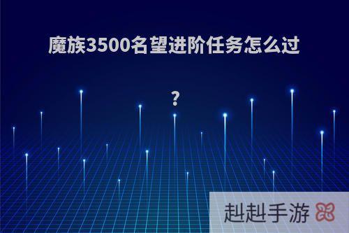 魔族3500名望进阶任务怎么过?