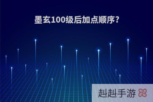 墨玄100级后加点顺序?