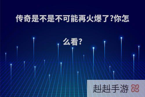 传奇是不是不可能再火爆了?你怎么看?