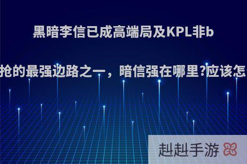 黑暗李信已成高端局及KPL非ban必抢的最强边路之一，暗信强在哪里?应该怎么玩?