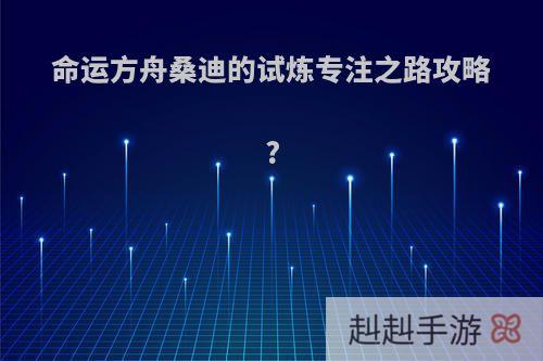 命运方舟桑迪的试炼专注之路攻略?