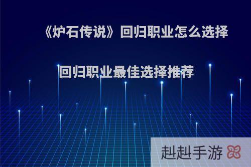 《炉石传说》回归职业怎么选择 回归职业最佳选择推荐