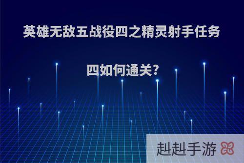 英雄无敌五战役四之精灵射手任务四如何通关?