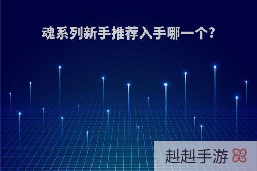 魂系列新手推荐入手哪一个?