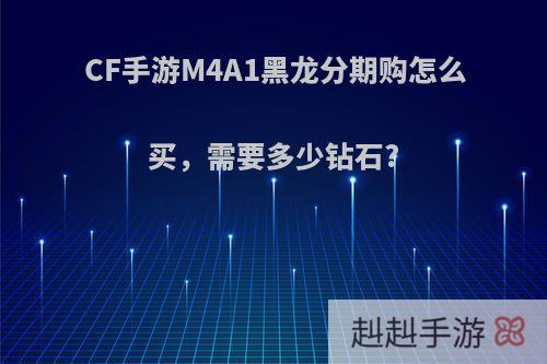 CF手游M4A1黑龙分期购怎么买，需要多少钻石?