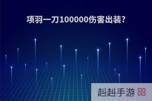 项羽一刀100000伤害出装?
