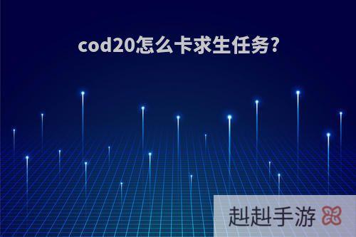 cod20怎么卡求生任务?
