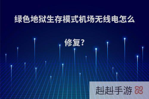 绿色地狱生存模式机场无线电怎么修复?