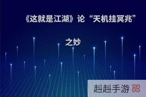 《这就是江湖》论“天机挂冥兆”之妙