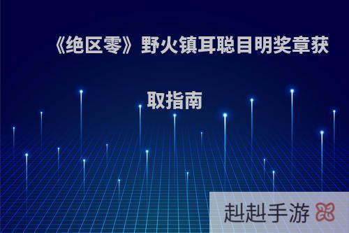 《绝区零》野火镇耳聪目明奖章获取指南