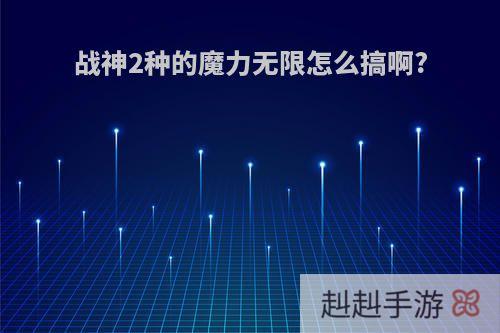 战神2种的魔力无限怎么搞啊?