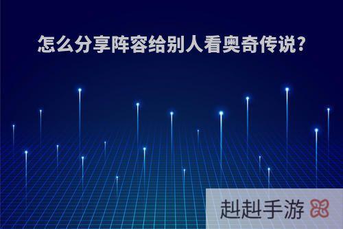 怎么分享阵容给别人看奥奇传说?