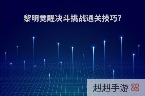 黎明觉醒决斗挑战通关技巧?