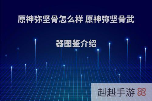 原神弥坚骨怎么样 原神弥坚骨武器图鉴介绍