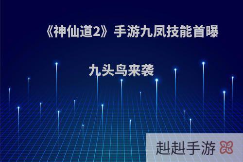 《神仙道2》手游九凤技能首曝 九头鸟来袭