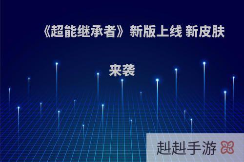 《超能继承者》新版上线 新皮肤来袭