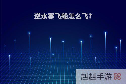 逆水寒飞船怎么飞?