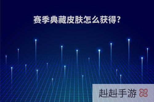 赛季典藏皮肤怎么获得?
