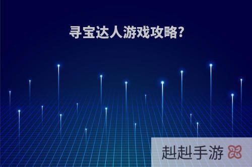 寻宝达人游戏攻略?