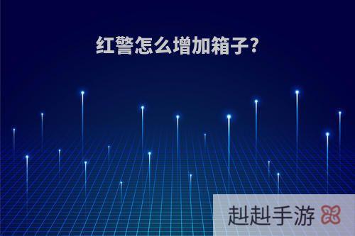 红警怎么增加箱子?