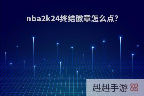 nba2k24终结徽章怎么点?