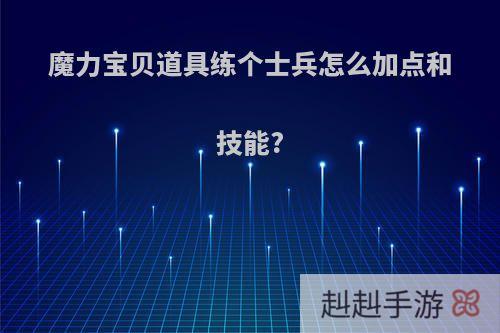 魔力宝贝道具练个士兵怎么加点和技能?