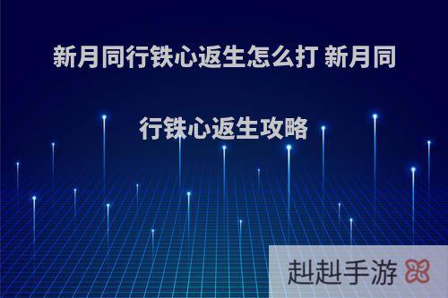 新月同行铁心返生怎么打 新月同行铁心返生攻略