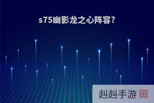 s75幽影龙之心阵容?