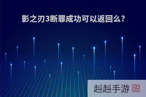 影之刃3断罪成功可以返回么?