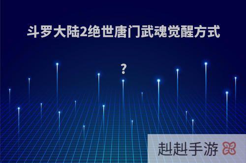 斗罗大陆2绝世唐门武魂觉醒方式?