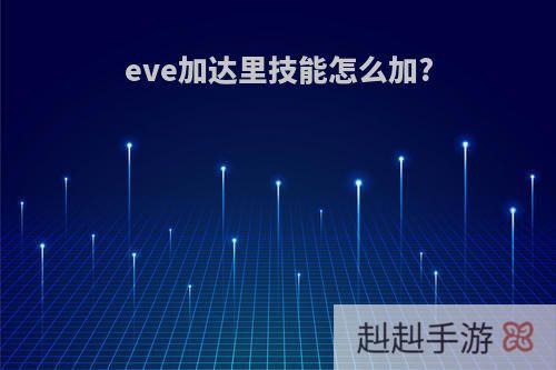 eve加达里技能怎么加?