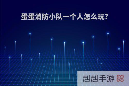 蛋蛋消防小队一个人怎么玩?