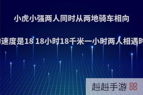 小虎小强两人同时从两地骑车相向而行.小虎的速度是20千米一小时小强的速度是18 18小时18千米一小时两人相遇时距离两点中间3千米两地距离多少千米?