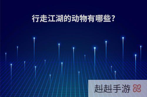 行走江湖的动物有哪些?