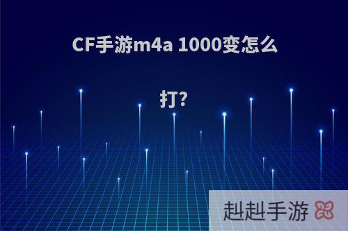 CF手游m4a 1000变怎么打?