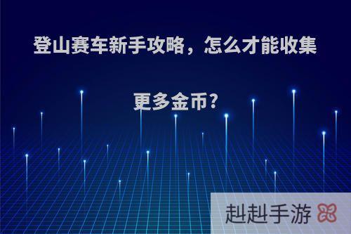 登山赛车新手攻略，怎么才能收集更多金币?