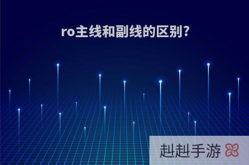 ro主线和副线的区别?