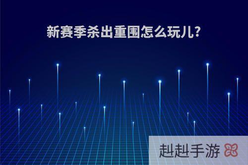 新赛季杀出重围怎么玩儿?