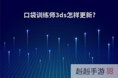口袋训练师3ds怎样更新?