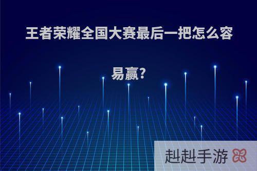 王者荣耀全国大赛最后一把怎么容易赢?