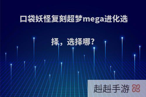 口袋妖怪复刻超梦mega进化选择，选择哪?