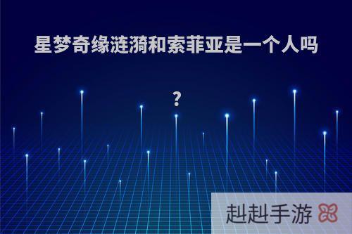 星梦奇缘涟漪和索菲亚是一个人吗?